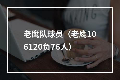 老鹰队球员（老鹰106120负76人）