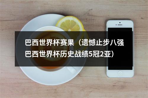 巴西世界杯赛果（遗憾止步八强巴西世界杯历史战绩5冠2亚）