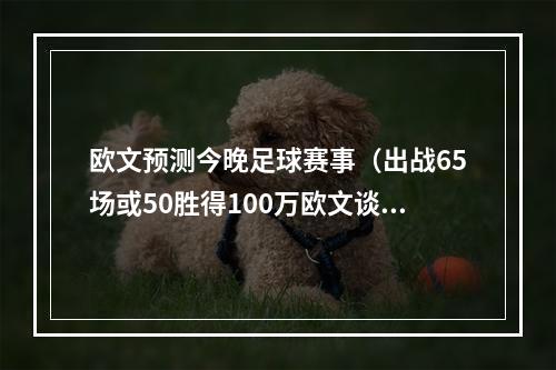 欧文预测今晚足球赛事（出战65场或50胜得100万欧文谈激励条款我想尽可能多地出战）