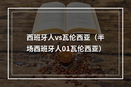 西班牙人vs瓦伦西亚（半场西班牙人01瓦伦西亚）