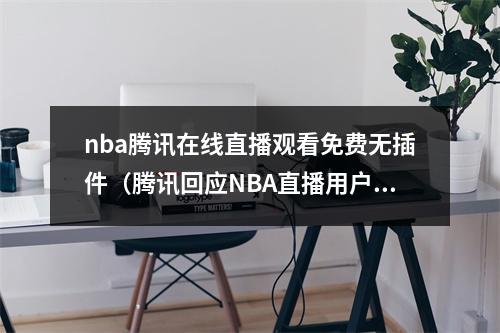 nba腾讯在线直播观看免费无插件（腾讯回应NBA直播用户满意）