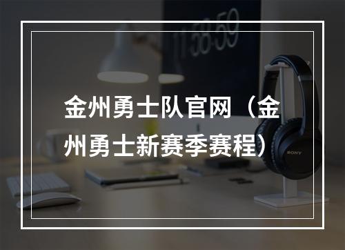金州勇士队官网（金州勇士新赛季赛程）