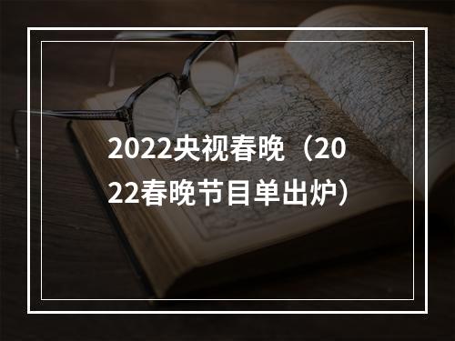 2022央视春晚（2022春晚节目单出炉）