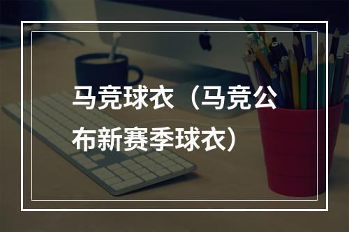 马竞球衣（马竞公布新赛季球衣）