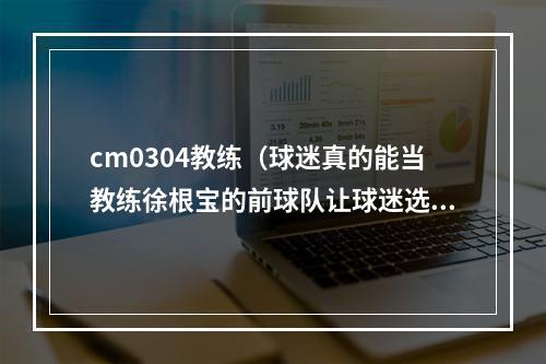 cm0304教练（球迷真的能当教练徐根宝的前球队让球迷选首发）