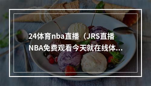 24体育nba直播（JRS直播NBA免费观看今天就在线体验吧）