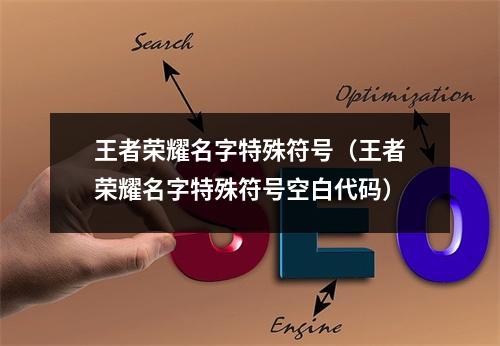 王者荣耀名字特殊符号（王者荣耀名字特殊符号空白代码）