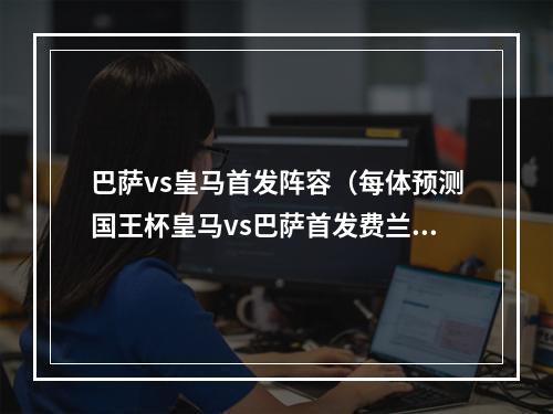 巴萨vs皇马首发阵容（每体预测国王杯皇马vs巴萨首发费兰中锋阿劳霍边卫 本泽马出战）