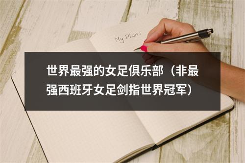世界最强的女足俱乐部（非最强西班牙女足剑指世界冠军）
