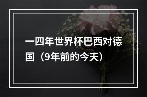 一四年世界杯巴西对德国（9年前的今天）