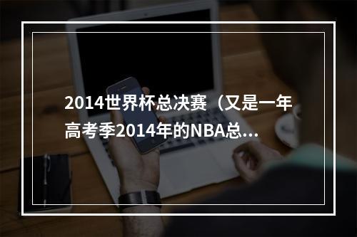 2014世界杯总决赛（又是一年高考季2014年的NBA总决赛）