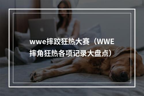 wwe摔跤狂热大赛（WWE摔角狂热各项记录大盘点）