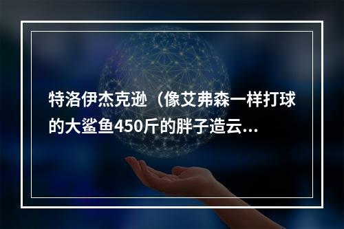 特洛伊杰克逊（像艾弗森一样打球的大鲨鱼450斤的胖子造云梯传奇 38岁早逝）