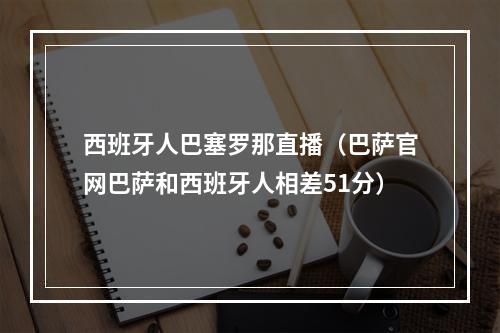 西班牙人巴塞罗那直播（巴萨官网巴萨和西班牙人相差51分）