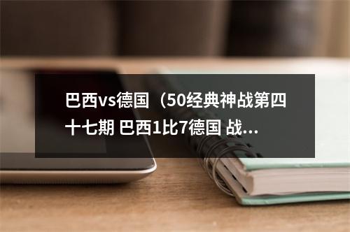 巴西vs德国（50经典神战第四十七期 巴西1比7德国 战车碾桑巴）
