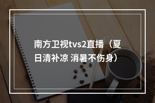 南方卫视tvs2直播（夏日清补凉 消暑不伤身）