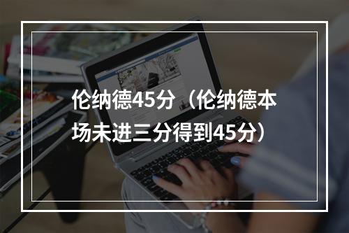 伦纳德45分（伦纳德本场未进三分得到45分）