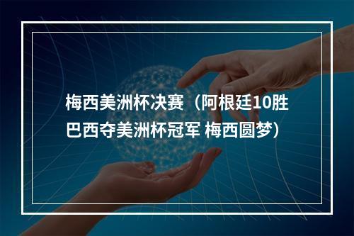 梅西美洲杯决赛（阿根廷10胜巴西夺美洲杯冠军 梅西圆梦）