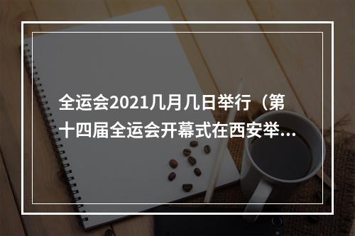 全运会2021几月几日举行（第十四届全运会开幕式在西安举行）