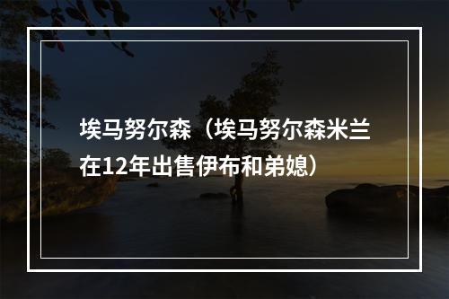埃马努尔森（埃马努尔森米兰在12年出售伊布和弟媳）