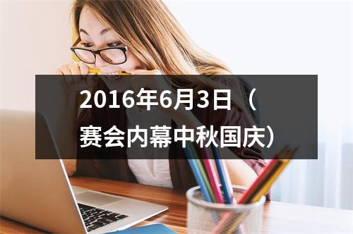 2016年6月3日（赛会内幕中秋国庆）