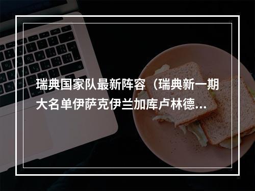 瑞典国家队最新阵容（瑞典新一期大名单伊萨克伊兰加库卢林德洛夫在内）
