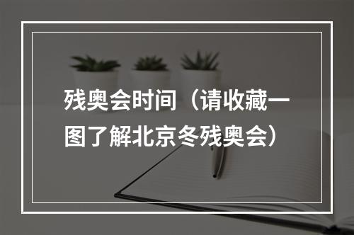 残奥会时间（请收藏一图了解北京冬残奥会）