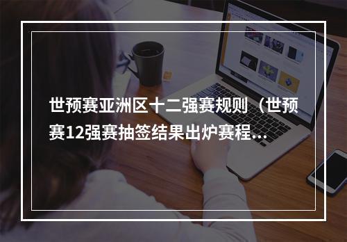 世预赛亚洲区十二强赛规则（世预赛12强赛抽签结果出炉赛程看过来）