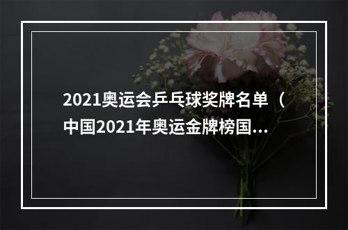 2021奥运会乒乓球奖牌名单（中国2021年奥运金牌榜国乒震撼）
