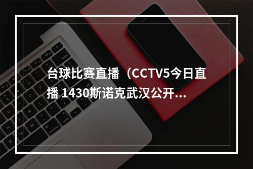 台球比赛直播（CCTV5今日直播 1430斯诺克武汉公开赛14决赛附赛程）