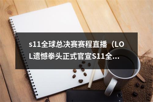s11全球总决赛赛程直播（LOL遗憾拳头正式官宣S11全球总决赛由中国更改成欧洲举办）