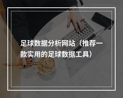 足球数据分析网站（推荐一款实用的足球数据工具）