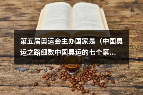 第五届奥运会主办国家是（中国奥运之路细数中国奥运的七个第一）