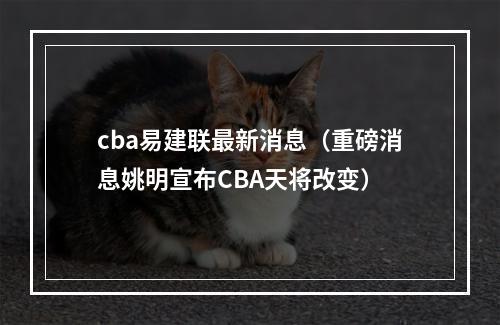 cba易建联最新消息（重磅消息姚明宣布CBA天将改变）
