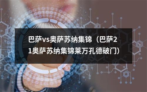 巴萨vs奥萨苏纳集锦（巴萨21奥萨苏纳集锦莱万孔德破门）