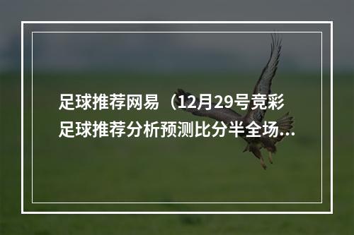 足球推荐网易（12月29号竞彩足球推荐分析预测比分半全场）