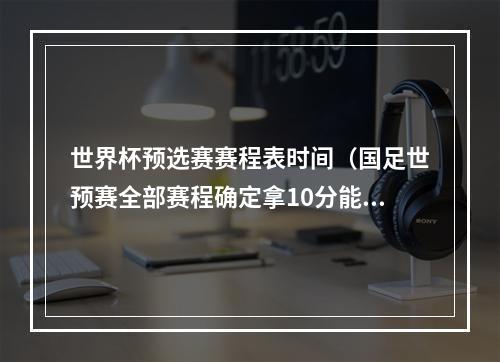 世界杯预选赛赛程表时间（国足世预赛全部赛程确定拿10分能出线）