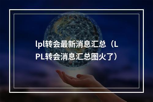 lpl转会最新消息汇总（LPL转会消息汇总图火了）