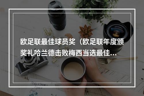 欧足联最佳球员奖（欧足联年度颁奖礼哈兰德击败梅西当选最佳球员 瓜帅获最佳教练奖）