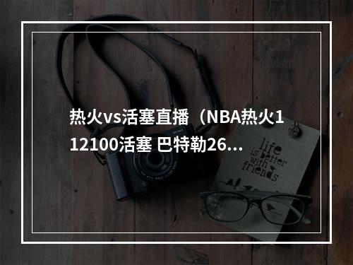 热火vs活塞直播（NBA热火112100活塞 巴特勒2610）