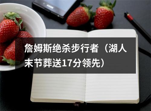詹姆斯绝杀步行者（湖人末节葬送17分领先）