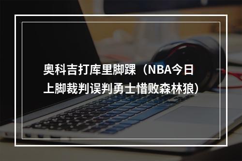 奥科吉打库里脚踝（NBA今日上脚裁判误判勇士惜败森林狼）