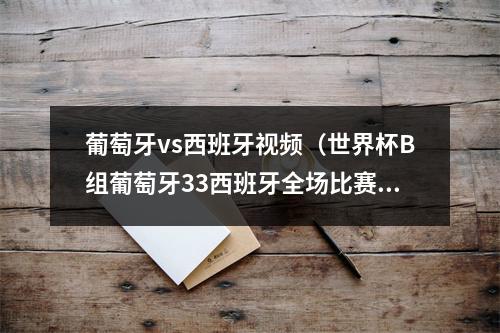 葡萄牙vs西班牙视频（世界杯B组葡萄牙33西班牙全场比赛视频集锦完整录像回放）