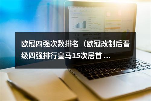 欧冠四强次数排名（欧冠改制后晋级四强排行皇马15次居首 利物浦追平米兰）