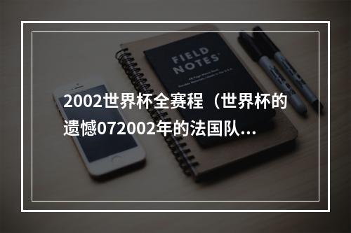 2002世界杯全赛程（世界杯的遗憾072002年的法国队）