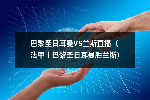 巴黎圣日耳曼VS兰斯直播（法甲丨巴黎圣日耳曼胜兰斯）