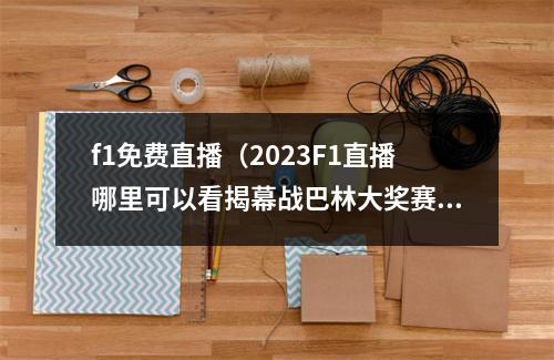 f1免费直播（2023F1直播哪里可以看揭幕战巴林大奖赛即将开始）