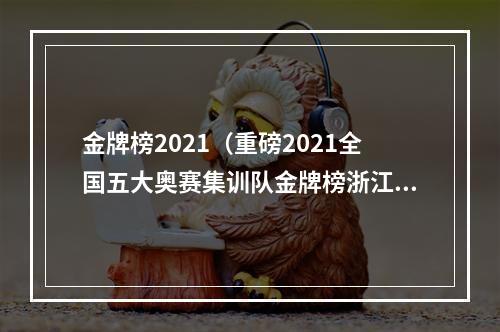 金牌榜2021（重磅2021全国五大奥赛集训队金牌榜浙江湖南上海前三）