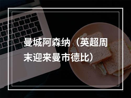 曼城阿森纳（英超周末迎来曼市德比）