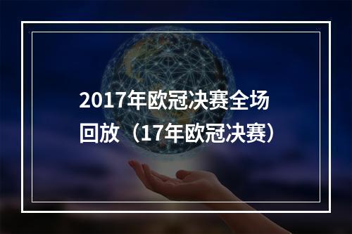 2017年欧冠决赛全场回放（17年欧冠决赛）